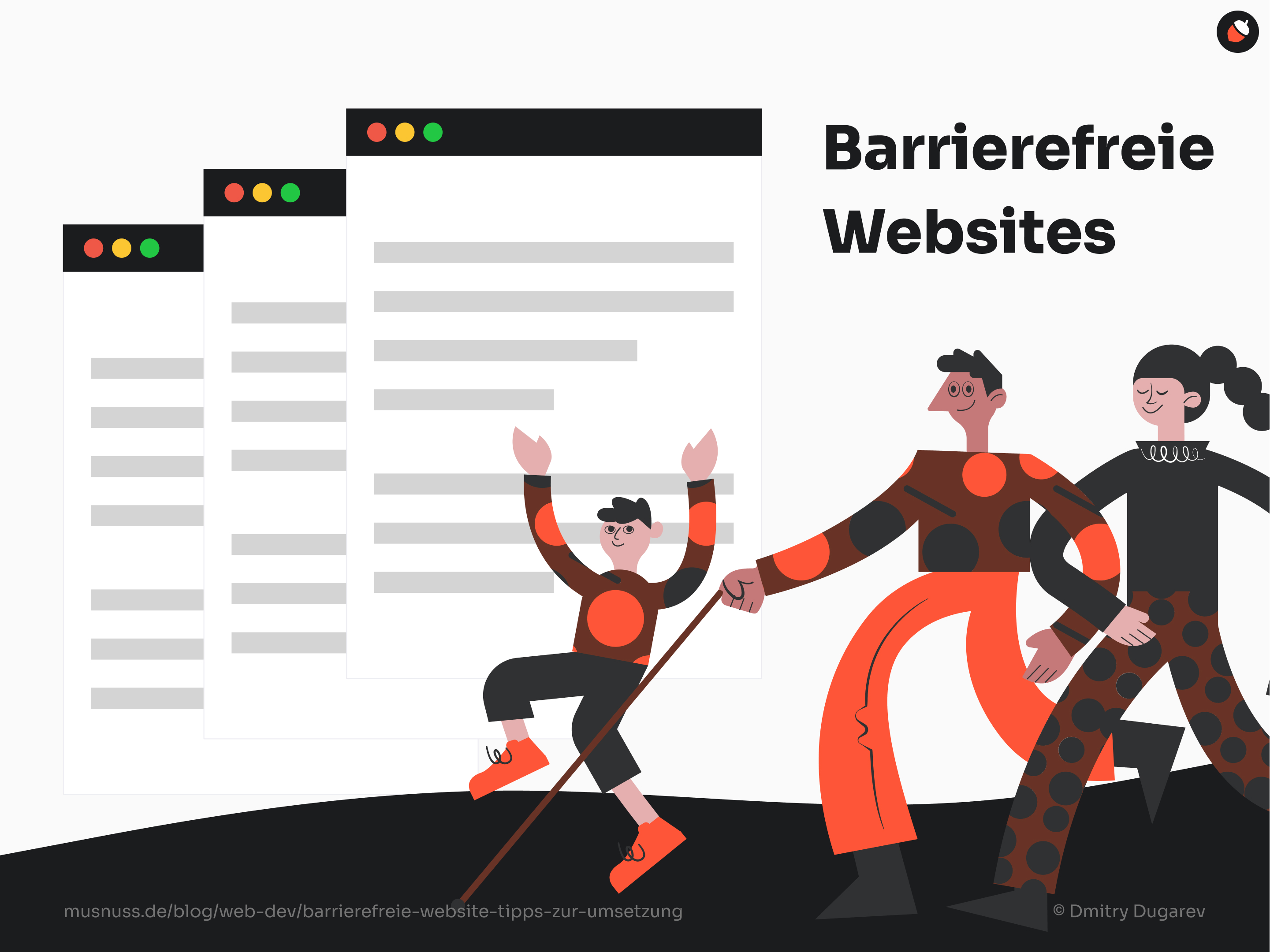 Das Bild zeigt eine Illustration zum Thema barrierefreie Websites. Auf der rechten Seite befindet sich der Text "Barrierefreie Websites" in schwarzer Schrift. Links davon sind drei stilisierte, überlappende Browser-Fenster zu sehen, die den Eindruck von Websites mit Textinhalten vermitteln. Die Browser-Fenster haben in der oberen linken Ecke jeweils drei Farbpunkte (rot, gelb, grün), die typische Schaltflächen für das Schließen, Minimieren und Maximieren darstellen.
Vor den Browser-Fenstern befinden sich drei stilisierte Figuren in einem Cartoon-Stil. Links ist eine kleinere Figur mit einem Blindenstock, die die Hand der mittleren, größeren Figur hält. Diese mittlere Figur hält wiederum die Hand der rechten Figur, die ebenfalls größer ist. Die Figuren sind in schwarz, rot und orange gekleidet und haben fröhliche Ausdrücke auf ihren Gesichtern, was Inklusion und Unterstützung symbolisieren könnte.
Am unteren Rand des Bildes sind die Quelle "musnuss.de/blog/web-dev/barrierefreie-website-tipps-zur-umsetzung" und der Name des Illustrators "© Dmitry Dugarev" angegeben.